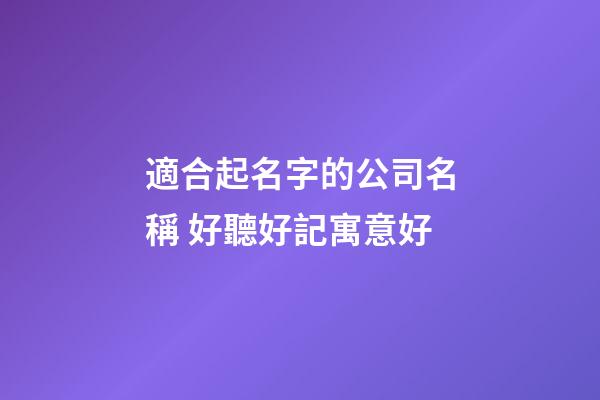適合起名字的公司名稱 好聽好記寓意好-第1張-公司起名-玄機派